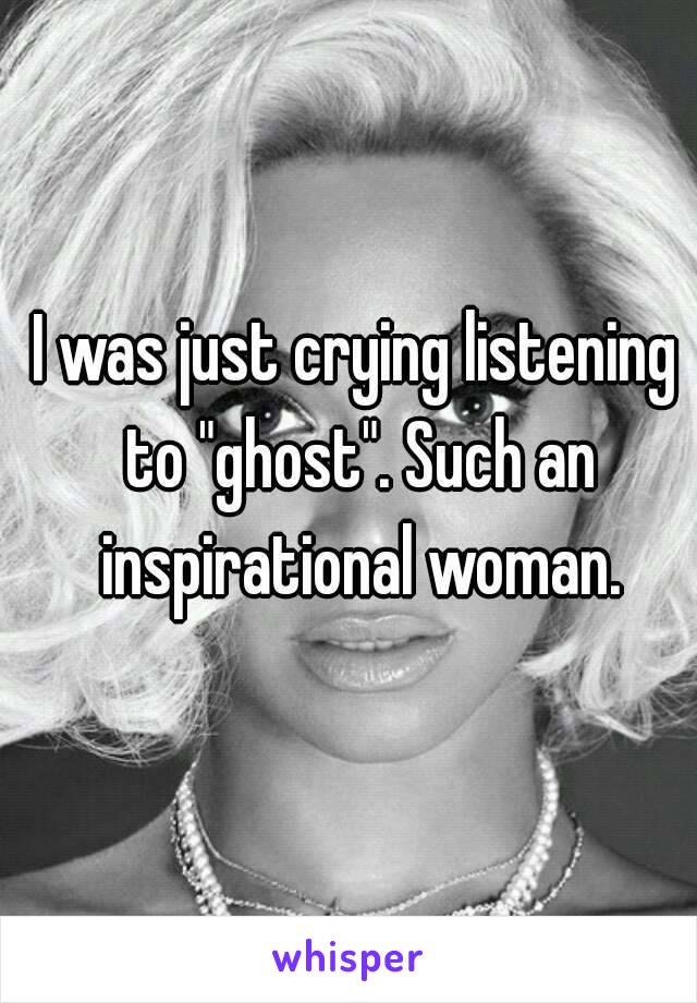 I was just crying listening to "ghost". Such an inspirational woman.