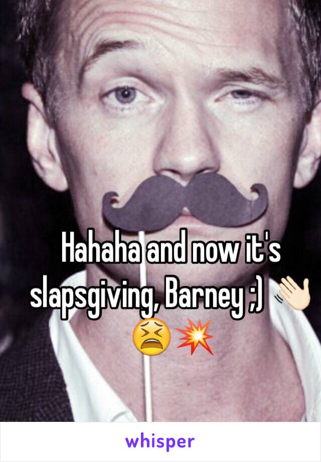 Hahaha and now it's slapsgiving, Barney ;) 👋🏻😫💥