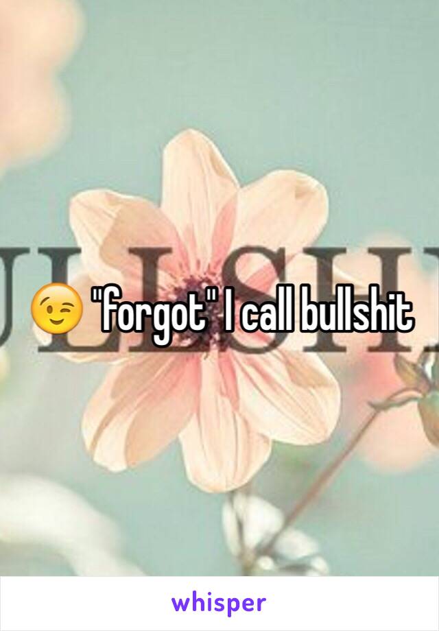 😉 "forgot" I call bullshit