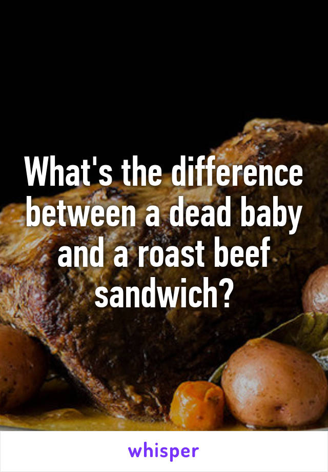 What's the difference between a dead baby and a roast beef sandwich?