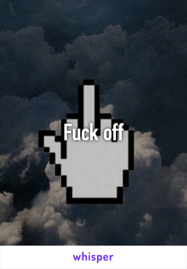 Fuck off