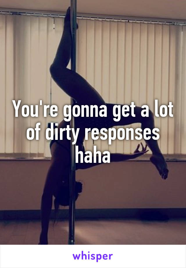 You're gonna get a lot of dirty responses haha