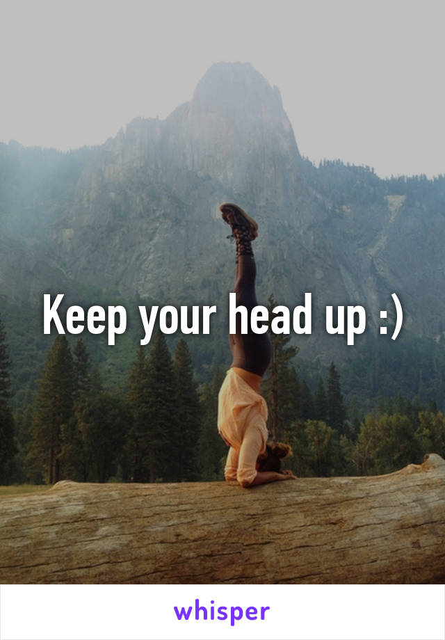 Keep your head up :)