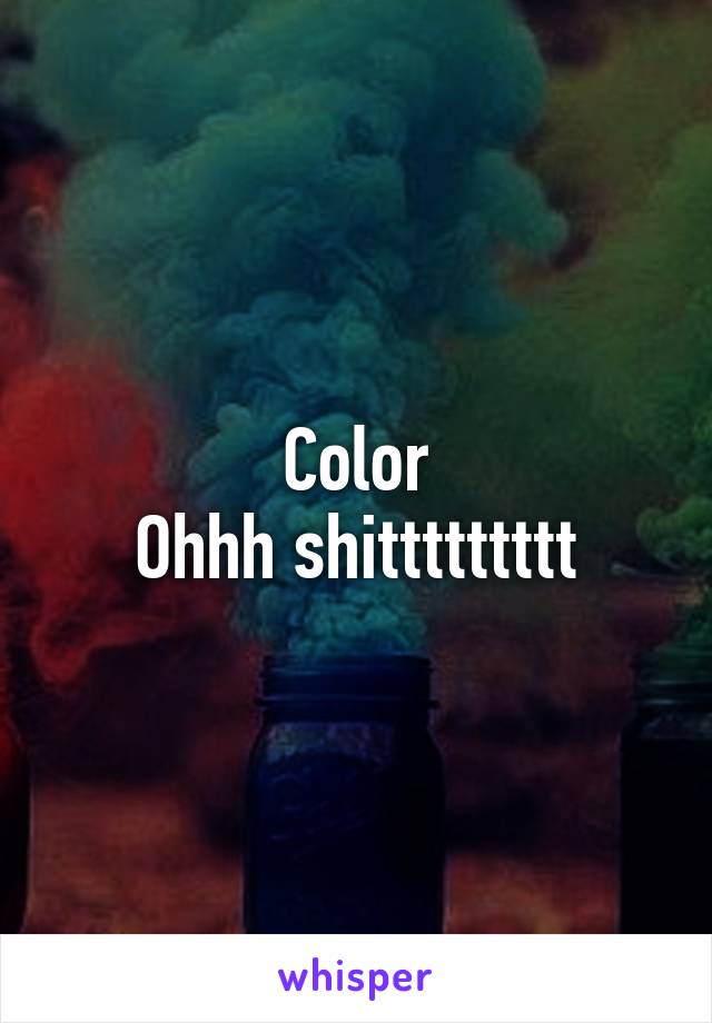 Color
Ohhh shittttttttt