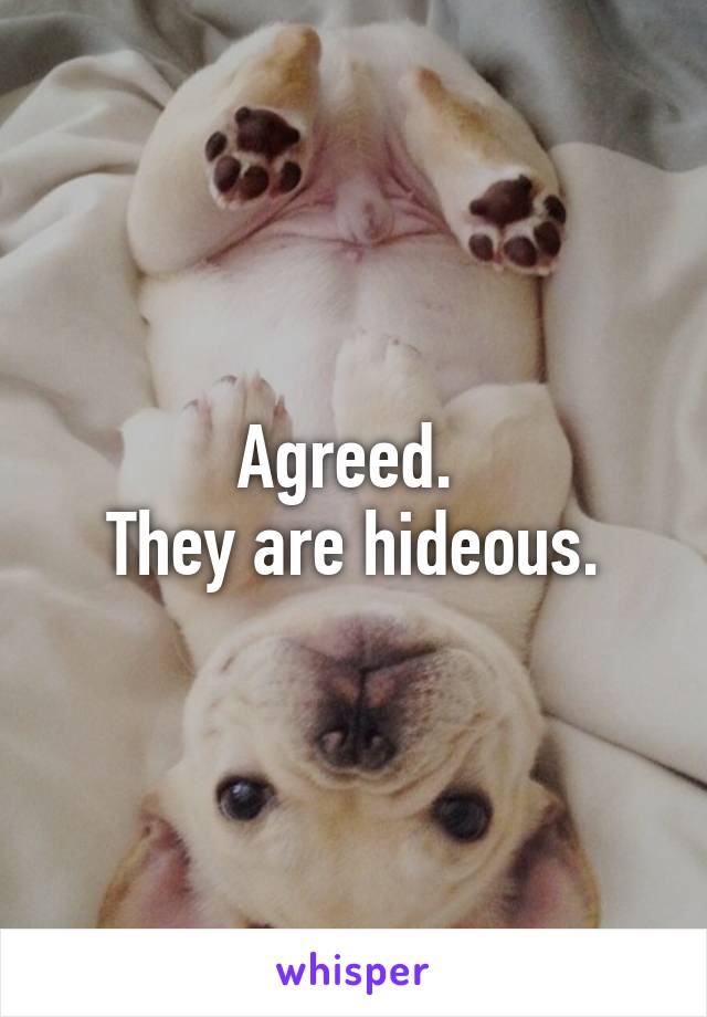 Agreed. 
They are hideous.