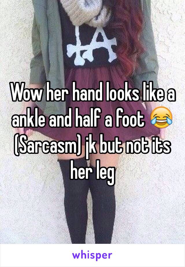 Wow her hand looks like a ankle and half a foot 😂 
(Sarcasm) jk but not its her leg