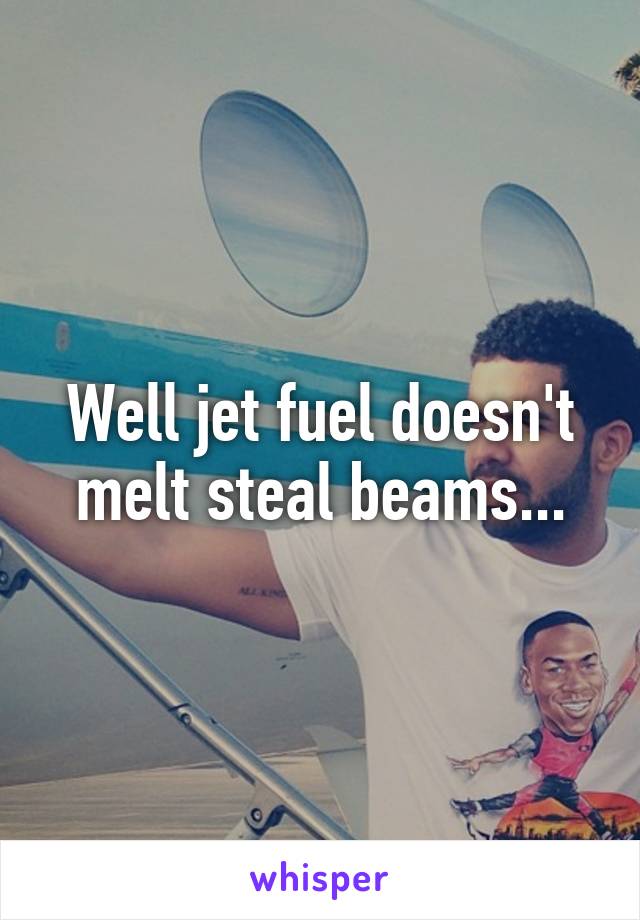 Well jet fuel doesn't melt steal beams...