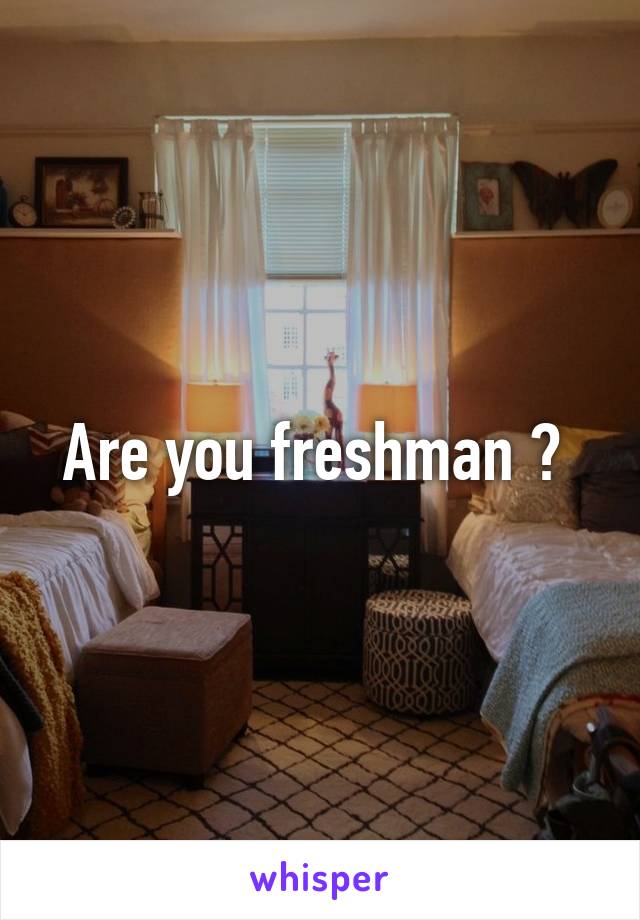 Are you freshman ? 