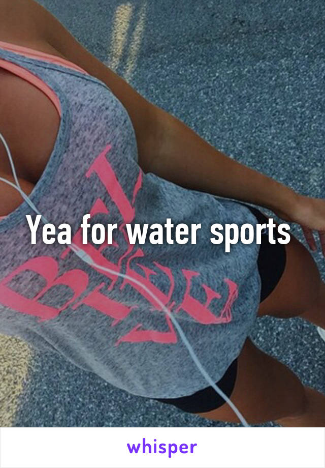 Yea for water sports 