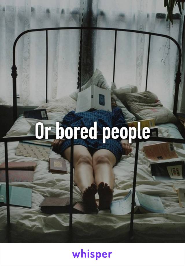 Or bored people