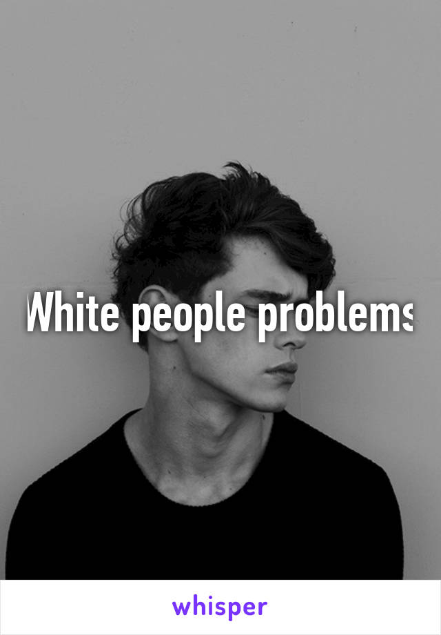 White people problems