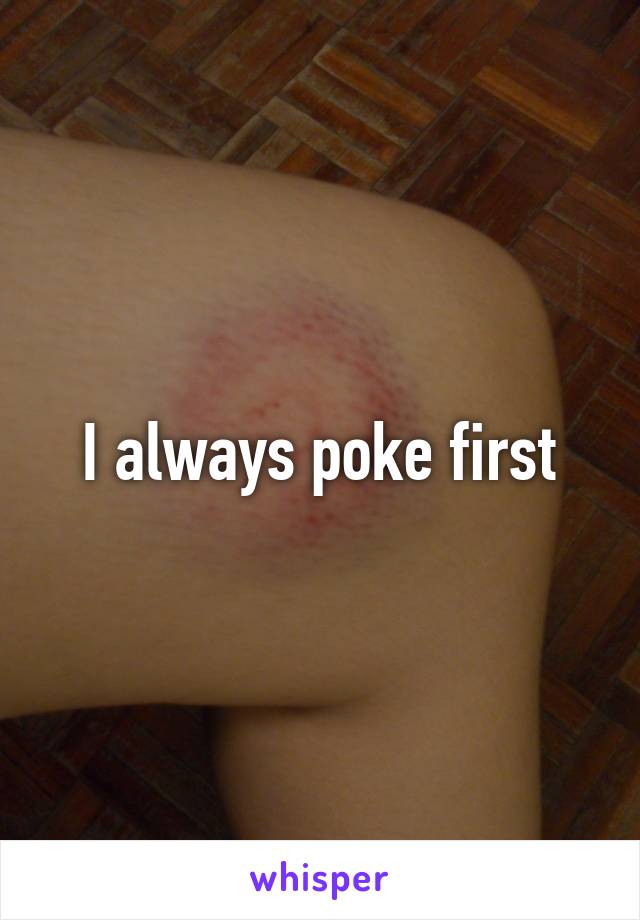 I always poke first