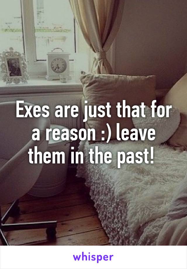 Exes are just that for a reason :) leave them in the past! 