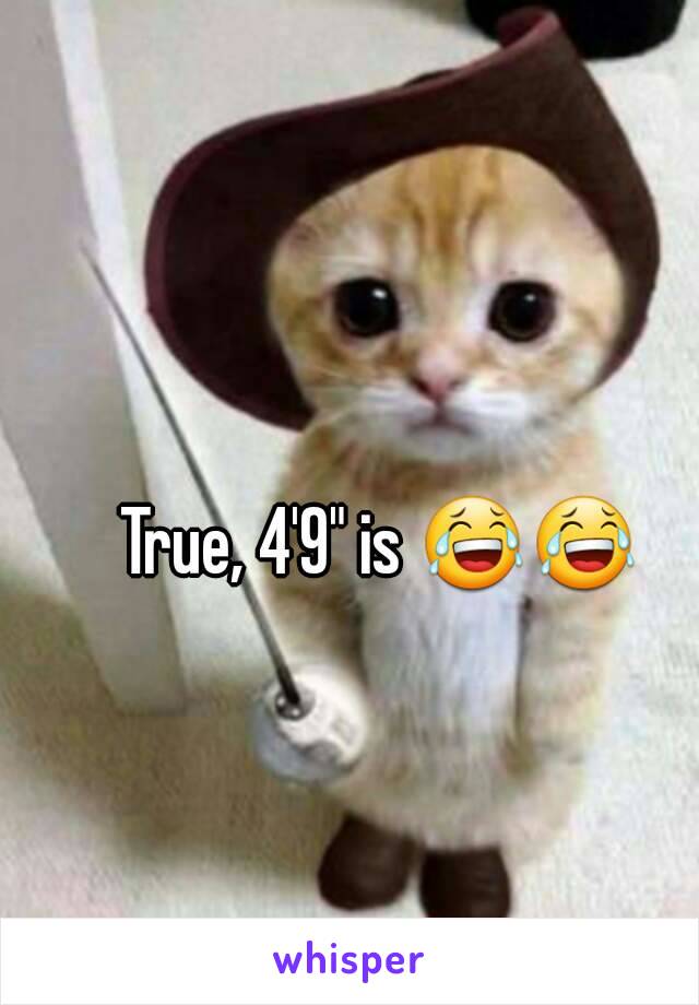 True, 4'9" is 😂😂