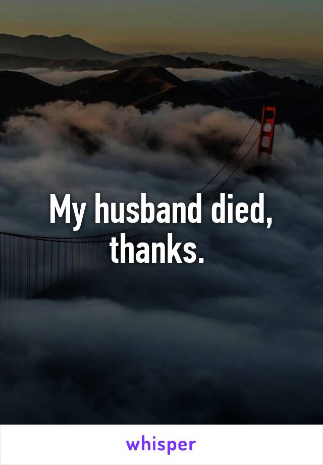 My husband died, thanks. 