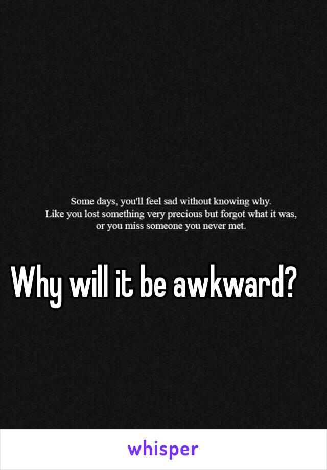 Why will it be awkward?