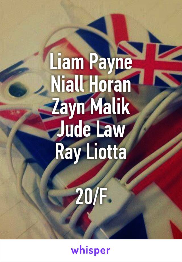 Liam Payne
Niall Horan
Zayn Malik
Jude Law
Ray Liotta

20/F