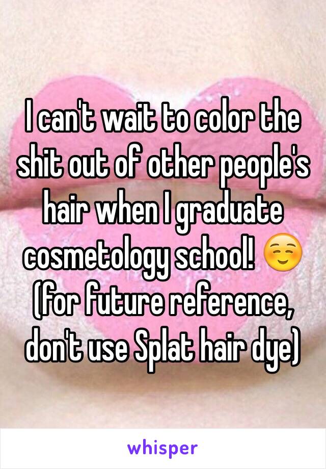 I can't wait to color the shit out of other people's hair when I graduate cosmetology school! ☺️ (for future reference, don't use Splat hair dye)