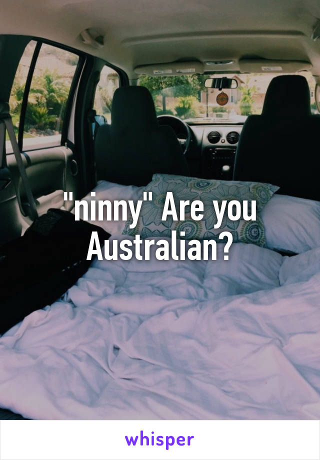 "ninny" Are you Australian?