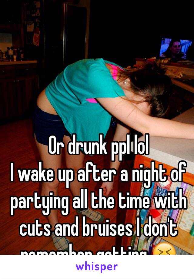 Or drunk ppl lol 
I wake up after a night of partying all the time with cuts and bruises I don't remember getting 😝 