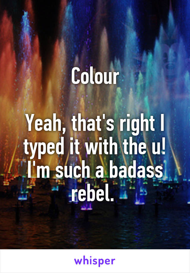 Colour

Yeah, that's right I typed it with the u! I'm such a badass rebel. 