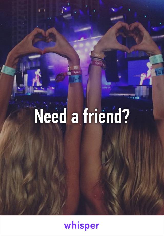 Need a friend?