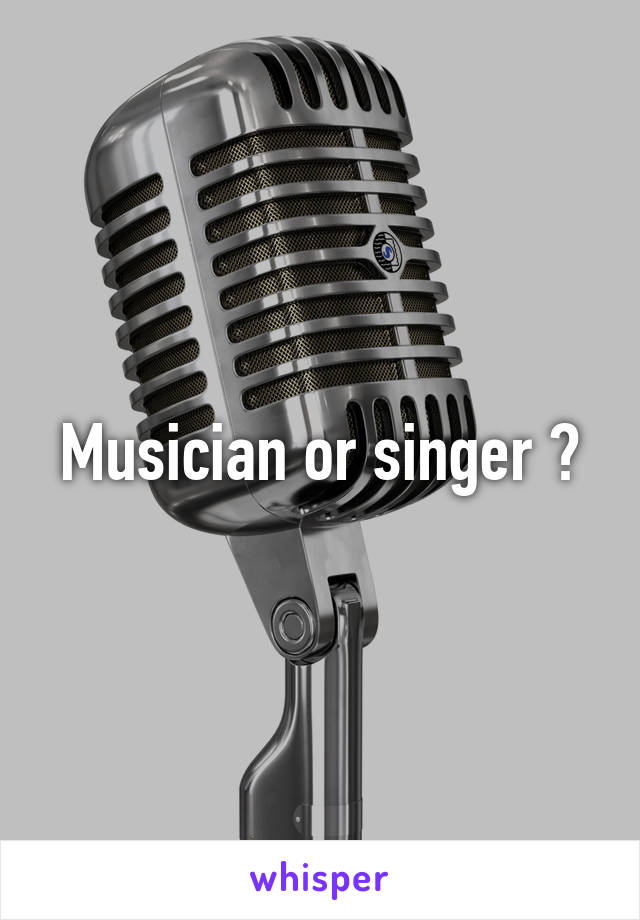 Musician or singer ?