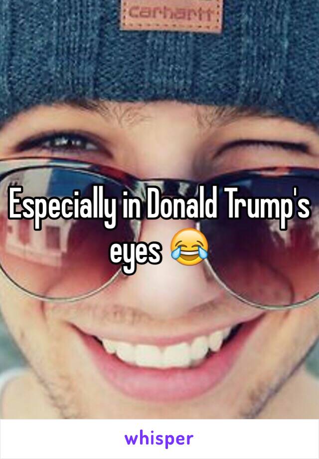 Especially in Donald Trump's eyes 😂