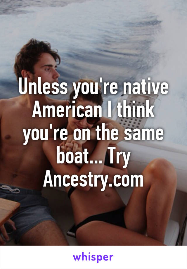 Unless you're native American I think you're on the same boat... Try Ancestry.com