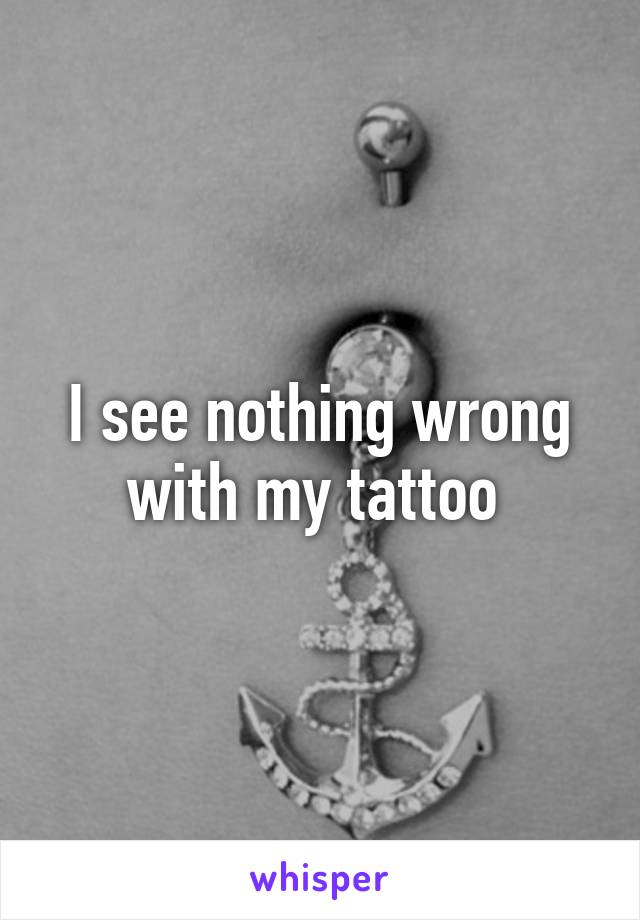 I see nothing wrong with my tattoo 