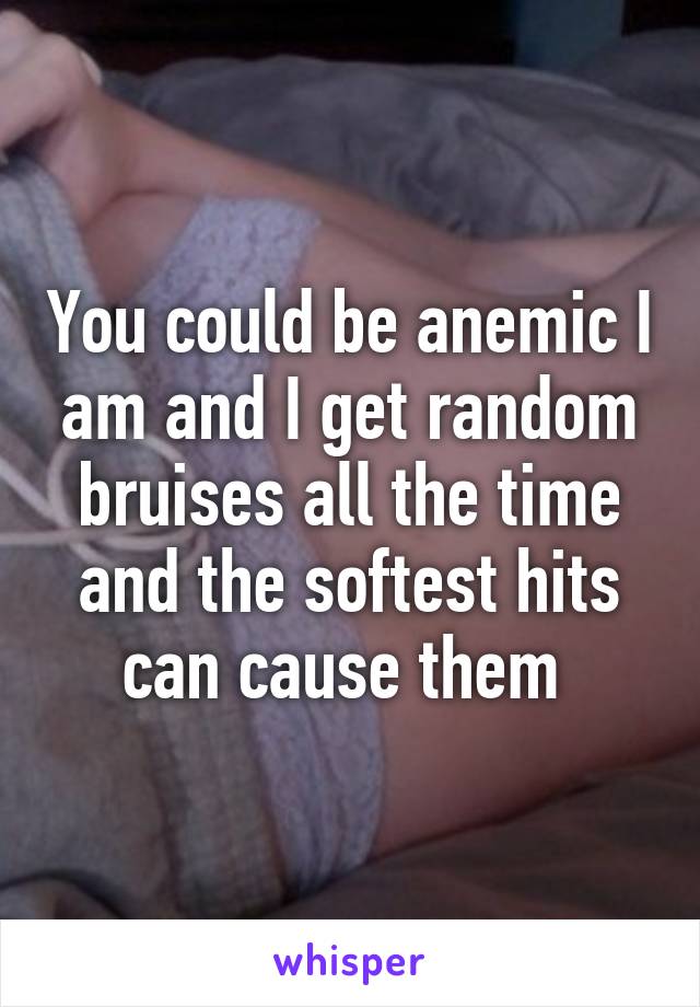 You could be anemic I am and I get random bruises all the time and the softest hits can cause them 