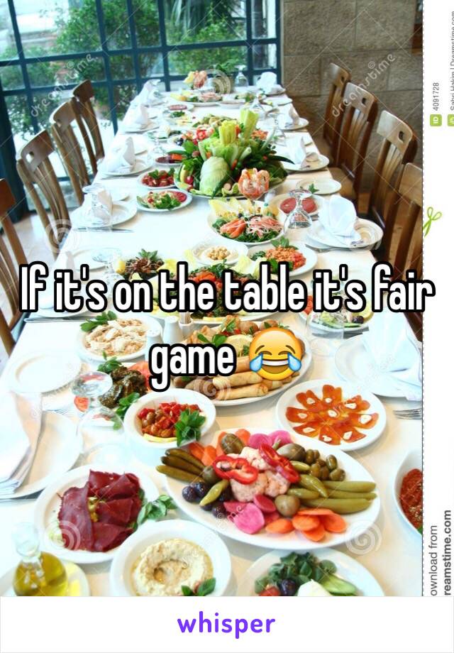 If it's on the table it's fair game 😂