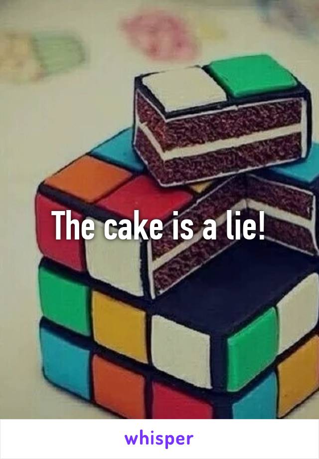 The cake is a lie!