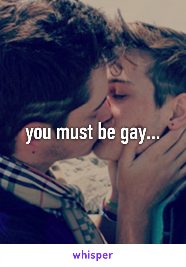 you must be gay...