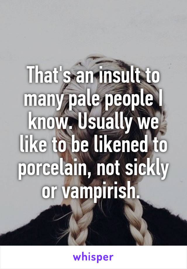 That's an insult to many pale people I know. Usually we like to be likened to porcelain, not sickly or vampirish. 