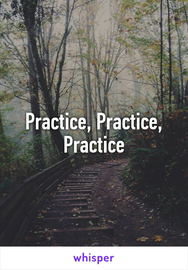 Practice, Practice, Practice
