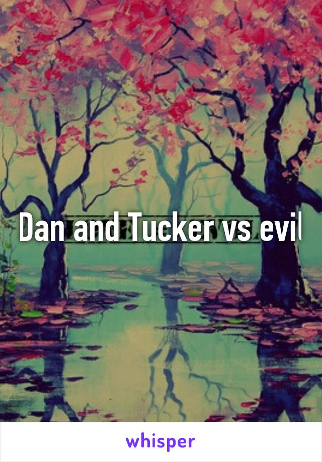 Dan and Tucker vs evil