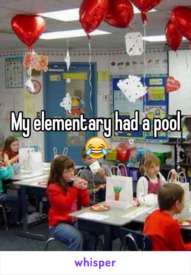 My elementary had a pool 😂