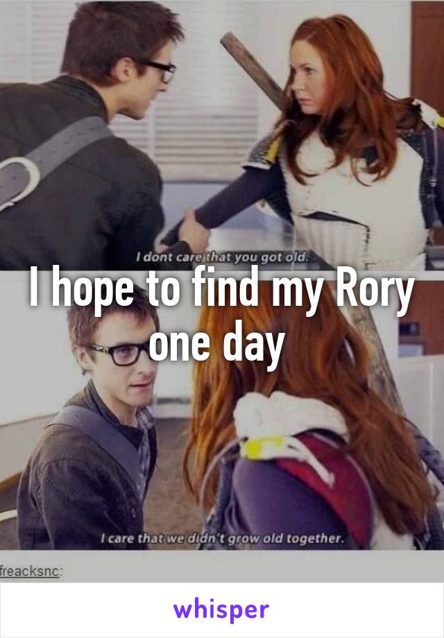 I hope to find my Rory one day 