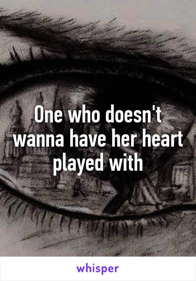 One who doesn't wanna have her heart played with