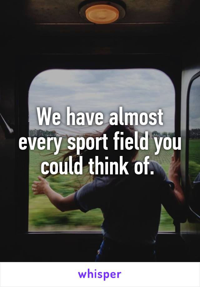 We have almost every sport field you could think of. 