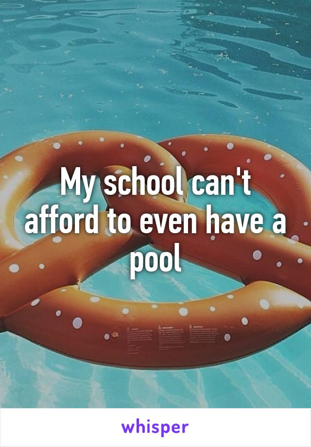 My school can't afford to even have a pool