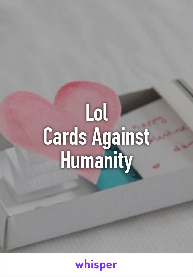 Lol
Cards Against Humanity