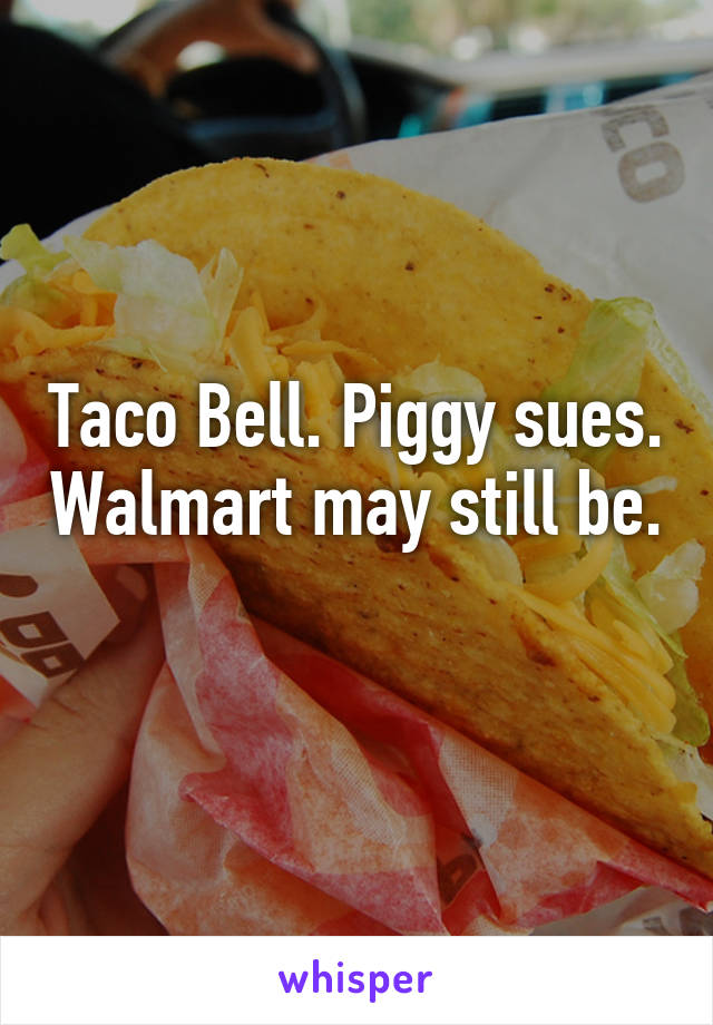 Taco Bell. Piggy sues. Walmart may still be. 