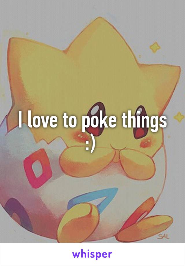 I love to poke things :) 