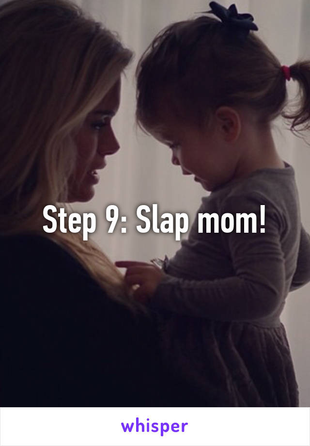 Step 9: Slap mom!