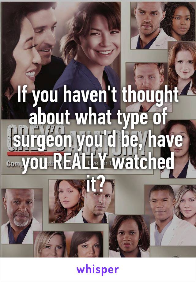 If you haven't thought about what type of surgeon you'd be, have you REALLY watched it? 