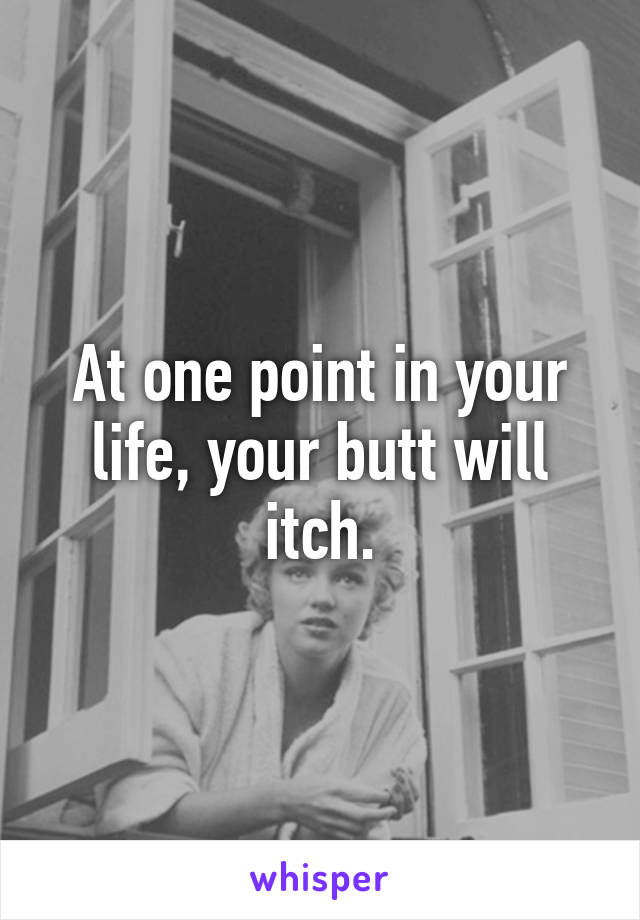 At one point in your life, your butt will itch.