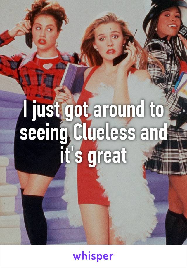 I just got around to seeing Clueless and it's great