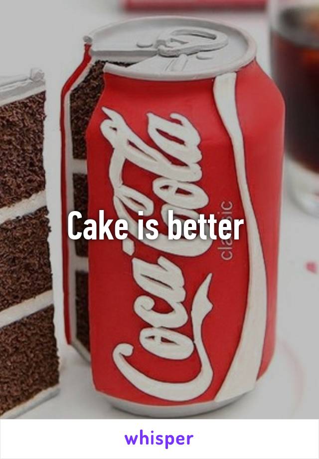 Cake is better 